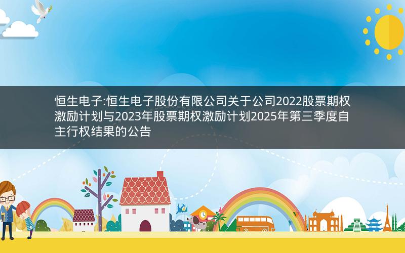 恒生电子:恒生电子股份有限公司关于公司2022股票期权激励计划与2023年股票期权激励计划2025年第三季度自主行权结果的公告