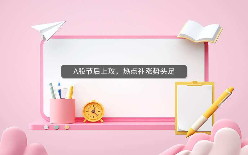 A股节后上攻,热点补涨势头足 A股节后上攻,热点补涨势头足