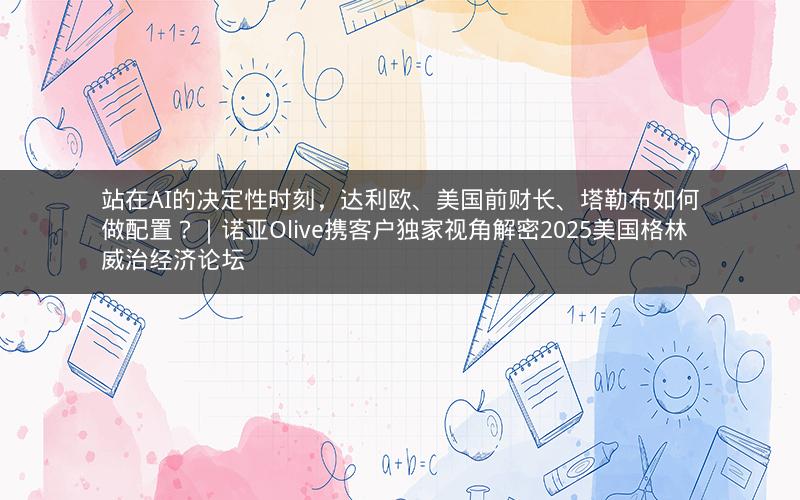站在AI的决定性时刻,达利欧、美国前财长、塔勒布如何做配置?|诺亚Olive携客户独家视角解密2025美国格林威治经济论坛 站在AI的决定性时刻,达利欧、美国前财长、塔勒布如何做配置?|诺亚Olive携客户独家视角解密2025美国格林威治经济论坛