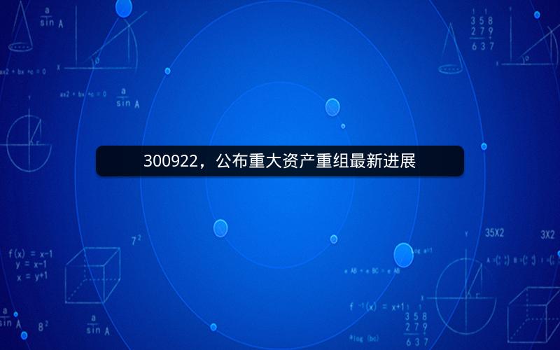 300922,公布重大资产重组最新进展 300922,公布重大资产重组最新进展