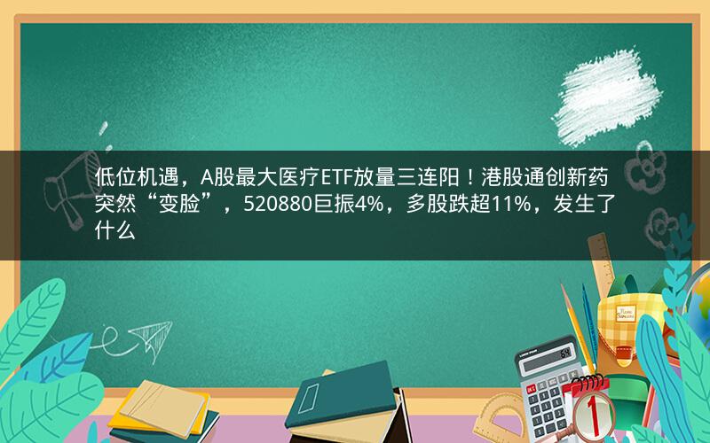 低位机遇,A股最大医疗ETF放量三连阳!港股通创新药突然“变脸”,520880巨振4%,多股跌超11%,发生了什么 低位机遇,A股最大医疗ETF放量三连阳!港股通创新药突然“变脸”,520880巨振4%,多股跌超11%,发生了什么