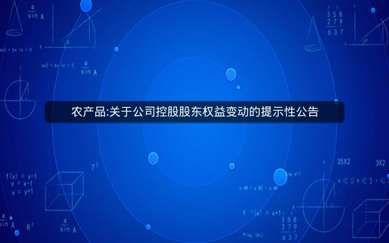 农产品:关于公司控股股东权益变动的提示性公告