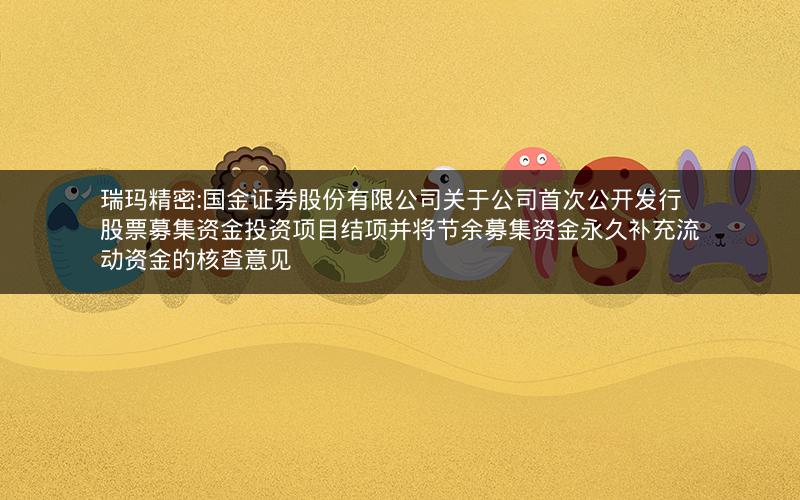 瑞玛精密:国金证券股份有限公司关于公司首次公开发行股票募集资金投资项目结项并将节余募集资金永久补充流动资金的核查意见