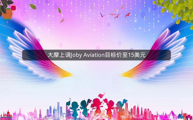 大摩上调Joby Aviation目标价至15美元