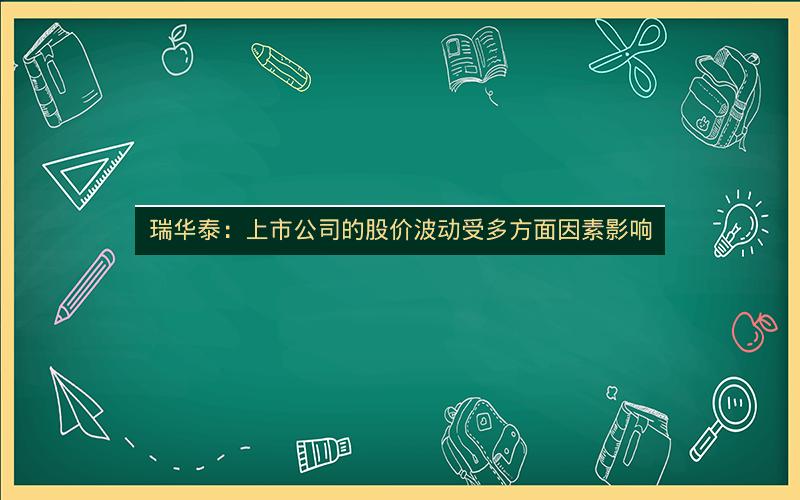 瑞华泰：上市公司的股价波动受多方面因素影响
