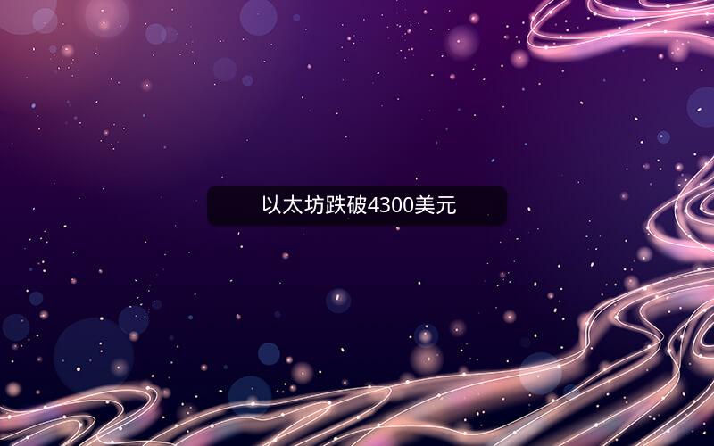 以太坊跌破4300美元