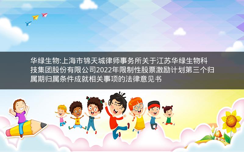 华绿生物:上海市锦天城律师事务所关于江苏华绿生物科技集团股份有限公司2022年限制性股票激励计划第三个归属期归属条件成就相关事项的法律意见书