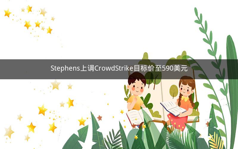 Stephens上调CrowdStrike目标价至590美元