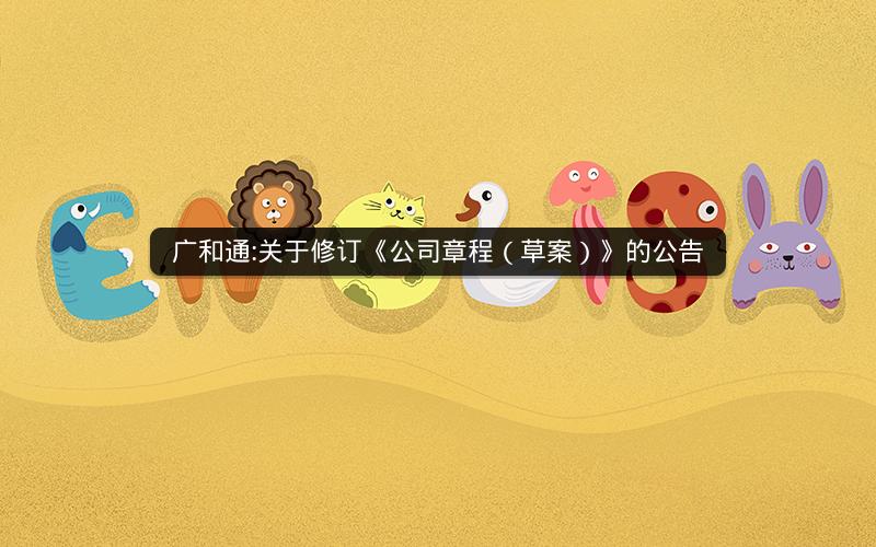 广和通:关于修订《公司章程（草案）》的公告