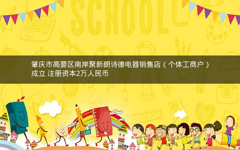 肇庆市高要区南岸聚新朗诗德电器销售店（个体工商户）成立 注册资本2万人民币