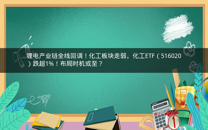 锂电产业链全线回调!化工板块走弱,化工ETF(516020)跌超1%!布局时机或至? 锂电产业链全线回调!化工板块走弱,化工ETF(516020)跌超1%!布局时机或至?