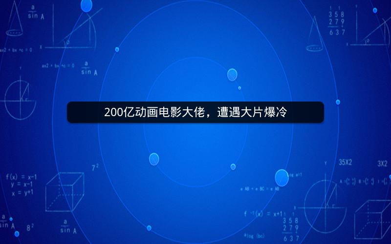 200亿动画电影大佬,遭遇大片爆冷 200亿动画电影大佬,遭遇大片爆冷