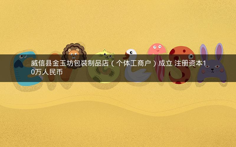 威信县金玉坊包装制品店（个体工商户）成立 注册资本10万人民币