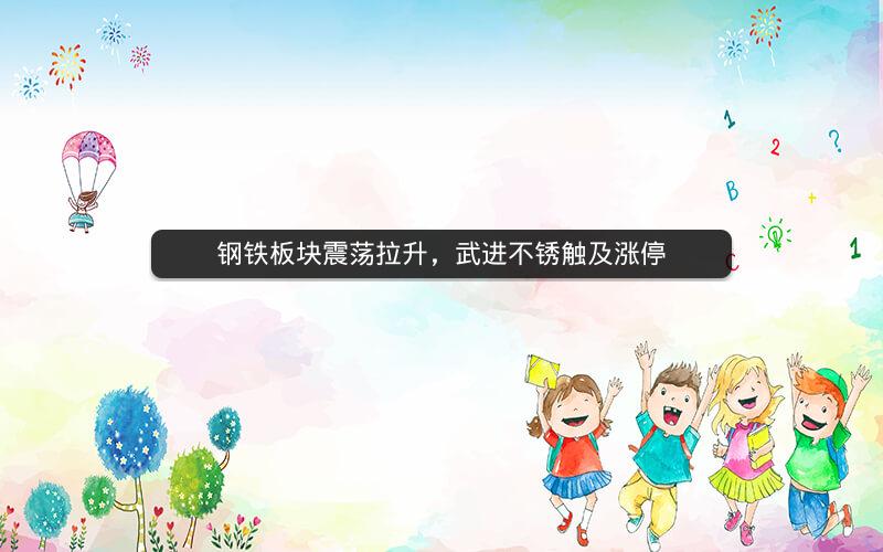 钢铁板块震荡拉升，武进不锈触及涨停