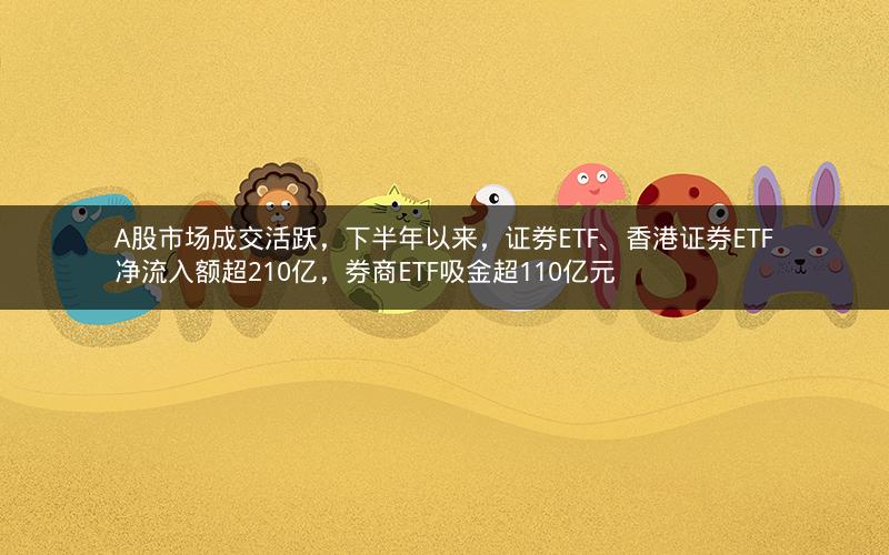A股市场成交活跃,下半年以来,证券ETF、香港证券ETF净流入额超210亿,券商ETF吸金超110亿元 A股市场成交活跃,下半年以来,证券ETF、香港证券ETF净流入额超210亿,券商ETF吸金超110亿元