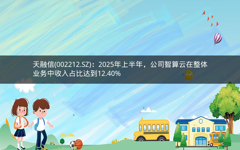 天融信(002212.SZ):2025年上半年,公司智算云在整体业务中收入占比达到12.40% 天融信(002212.SZ):2025年上半年,公司智算云在整体业务中收入占比达到12.40%