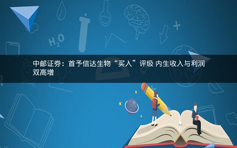 中邮证券：首予信达生物“买入”评级 内生收入与利润双高增