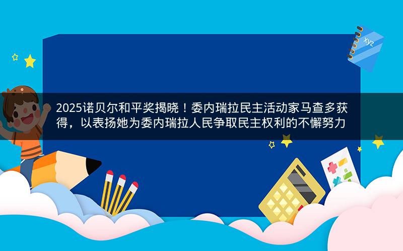 2025诺贝尔和平奖揭晓！委内瑞拉民主活动家马查多获得，以表扬她为委内瑞拉人民争取民主权利的不懈努力
