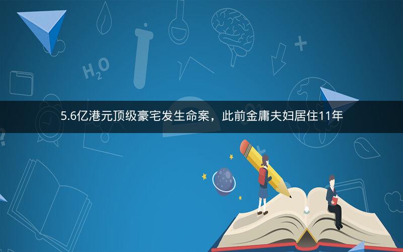 5.6亿港元顶级豪宅发生命案,此前金庸夫妇居住11年 5.6亿港元顶级豪宅发生命案,此前金庸夫妇居住11年