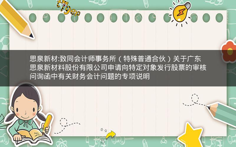 思泉新材:致同会计师事务所（特殊普通合伙）关于广东思泉新材料股份有限公司申请向特定对象发行股票的审核问询函中有关财务会计问题的专项说明