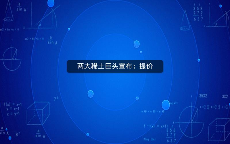 两大稀土巨头宣布:提价 两大稀土巨头宣布:提价