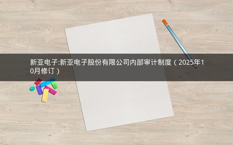 新亚电子:新亚电子股份有限公司内部审计制度（2025年10月修订）