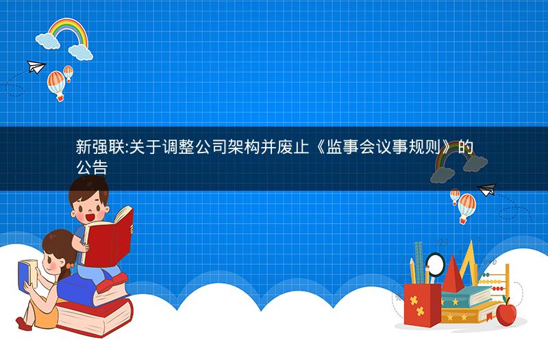新强联:关于调整公司架构并废止《监事会议事规则》的公告