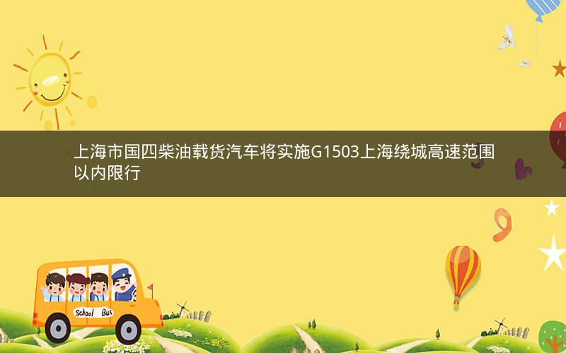 上海市国四柴油载货汽车将实施G1503上海绕城高速范围以内限行