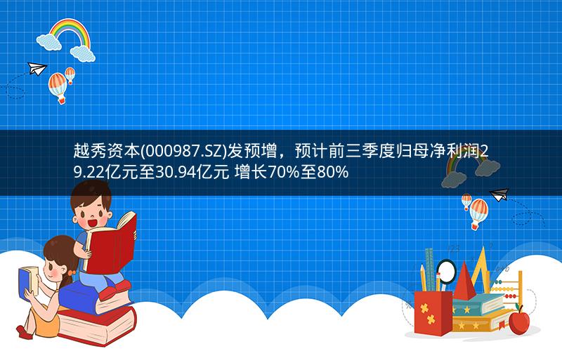 越秀资本(000987.SZ)发预增，预计前三季度归母净利润29.22亿元至30.94亿元 增长70%至80%