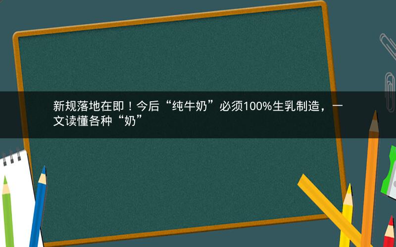 新规落地在即！今后“纯牛奶”必须100%生乳制造，一文读懂各种“奶”