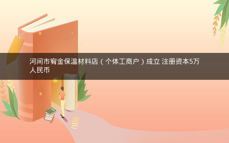 河间市宥金保温材料店（个体工商户）成立 注册资本5万人民币