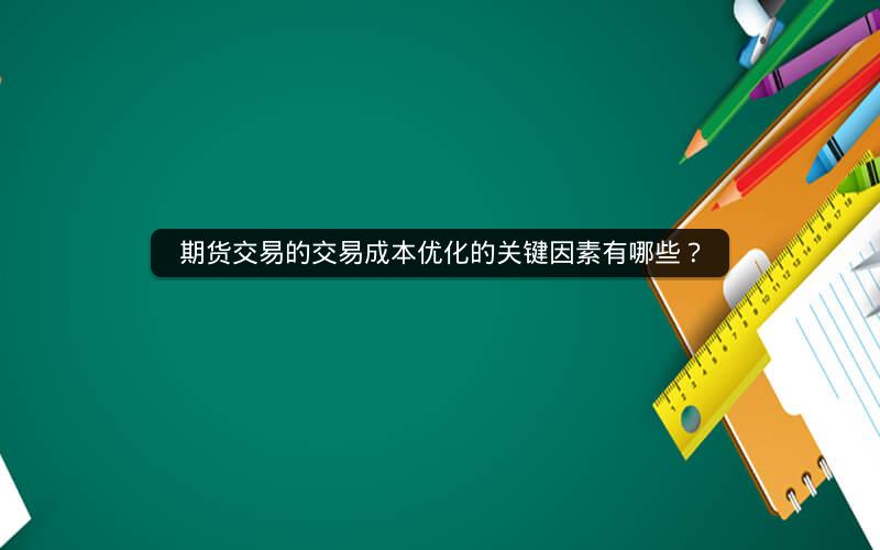 期货交易的交易成本优化的关键因素有哪些？