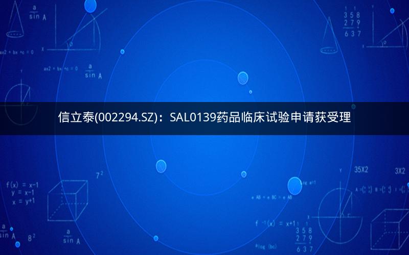 信立泰(002294.SZ)：SAL0139药品临床试验申请获受理