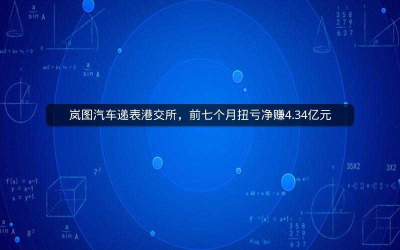 岚图汽车递表港交所,前七个月扭亏净赚4.34亿元 岚图汽车递表港交所,前七个月扭亏净赚4.34亿元