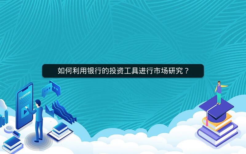如何利用银行的投资工具进行市场研究？