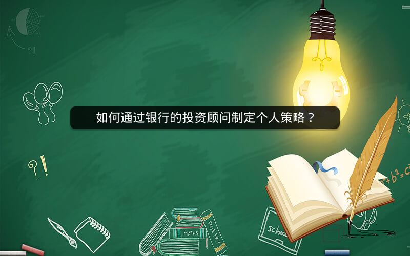 如何通过银行的投资顾问制定个人策略？