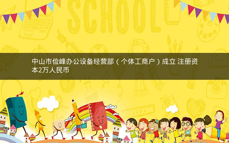中山市俭峰办公设备经营部（个体工商户）成立 注册资本2万人民币