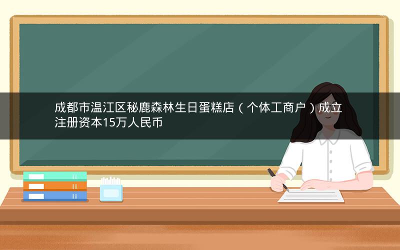 成都市温江区秘鹿森林生日蛋糕店（个体工商户）成立 注册资本15万人民币