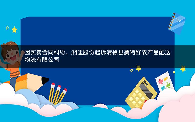 因买卖合同纠纷，湘佳股份起诉清徐县美特好农产品配送物流有限公司
