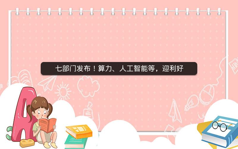 七部门发布！算力、人工智能等，迎利好