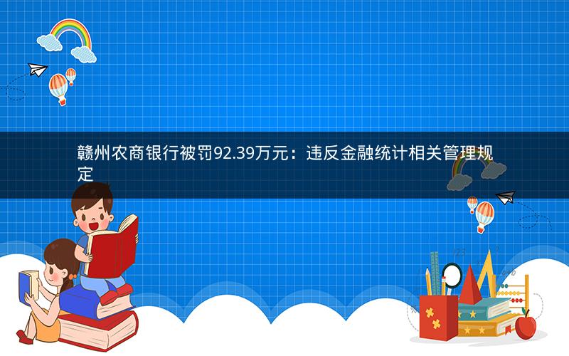赣州农商银行被罚92.39万元：违反金融统计相关管理规定