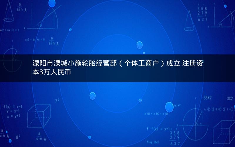 溧阳市溧城小施轮胎经营部（个体工商户）成立 注册资本3万人民币