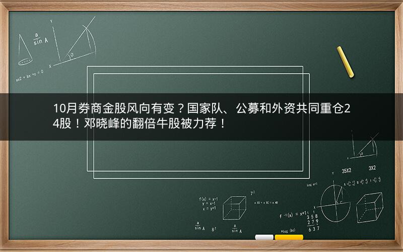 10月券商金股风向有变？国家队、公募和外资共同重仓24股！邓晓峰的翻倍牛股被力荐！