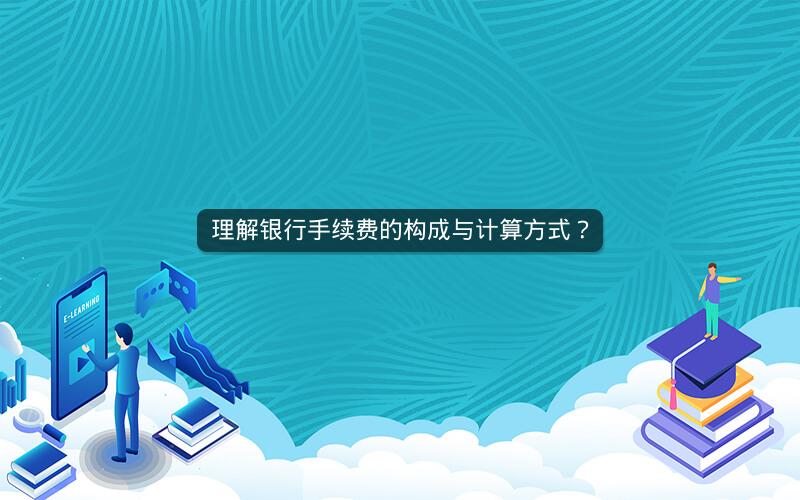 理解银行手续费的构成与计算方式？