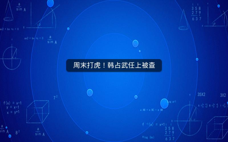 周末打虎！韩占武任上被查