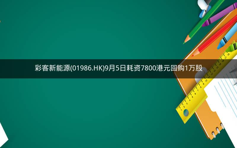 彩客新能源(01986.HK)9月5日耗资7800港元回购1万股
