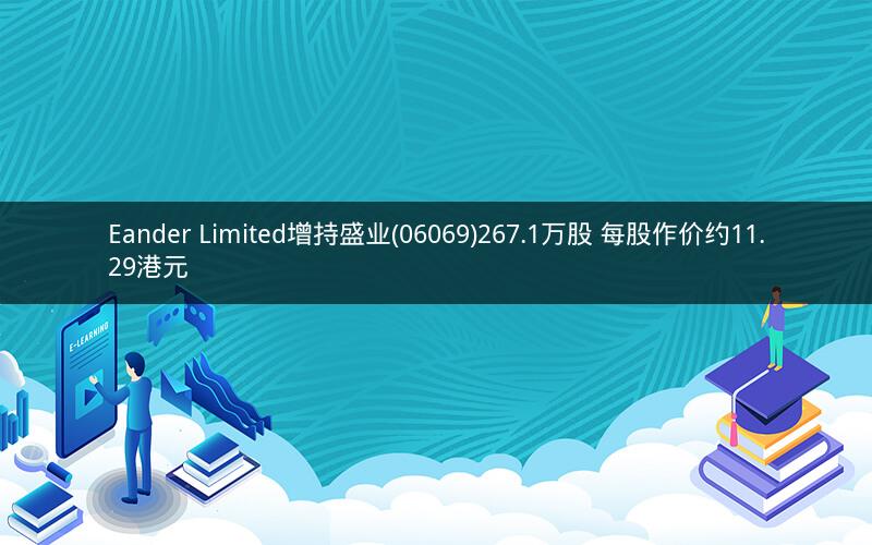 Eander Limited增持盛业(06069)267.1万股 每股作价约11.29港元