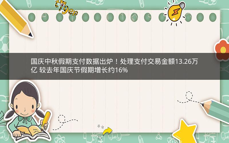 国庆中秋假期支付数据出炉！处理支付交易金额13.26万亿 较去年国庆节假期增长约16%