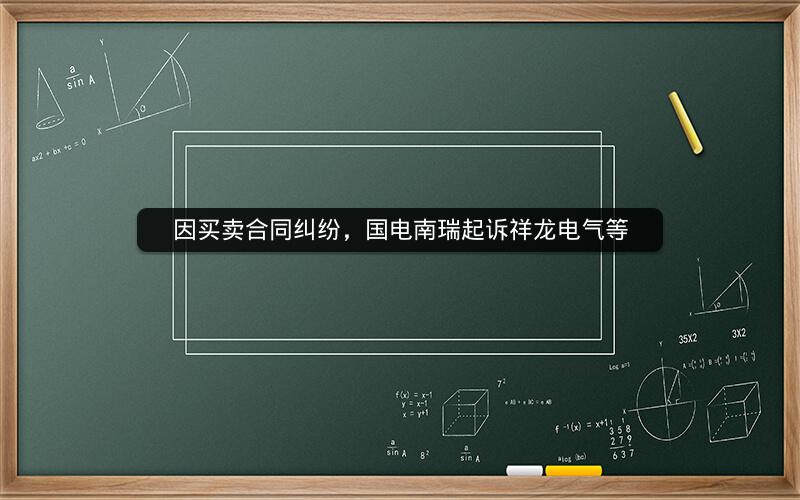 因买卖合同纠纷，国电南瑞起诉祥龙电气等