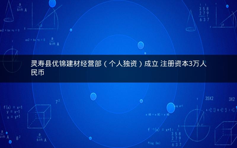 灵寿县优锦建材经营部（个人独资）成立 注册资本3万人民币
